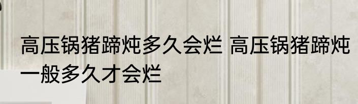 高压锅猪蹄炖多久会烂 高压锅猪蹄炖一般多久才会烂