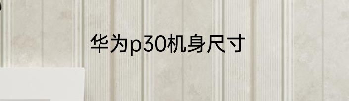 华为p30机身尺寸