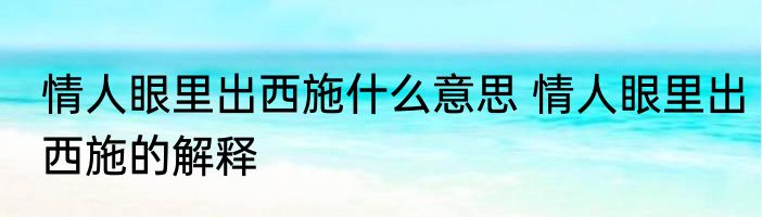 情人眼里出西施什么意思 情人眼里出西施的解释