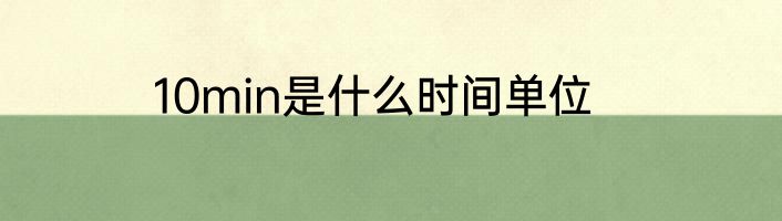 10min是什么时间单位