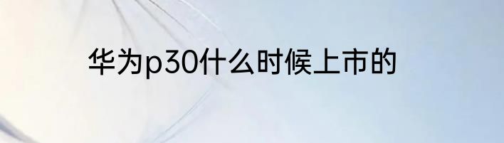 华为p30什么时候上市的