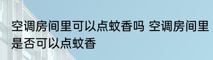 空调房间里可以点蚊香吗 空调房间里是否可以点蚊香
