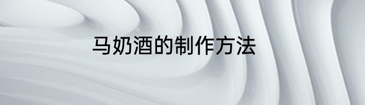 马奶酒的制作方法