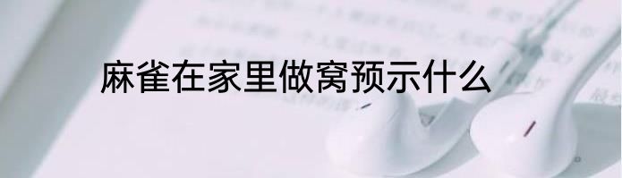 麻雀在家里做窝预示什么