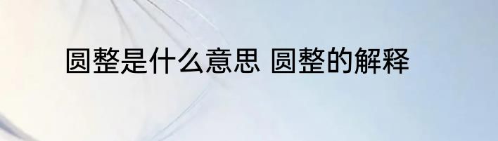 圆整是什么意思 圆整的解释