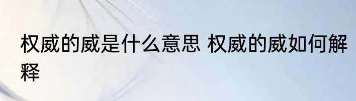 权威的威是什么意思 权威的威如何解释