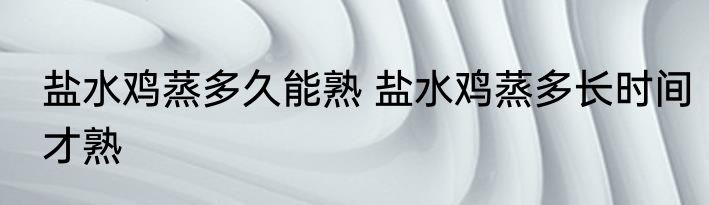 盐水鸡蒸多久能熟 盐水鸡蒸多长时间才熟