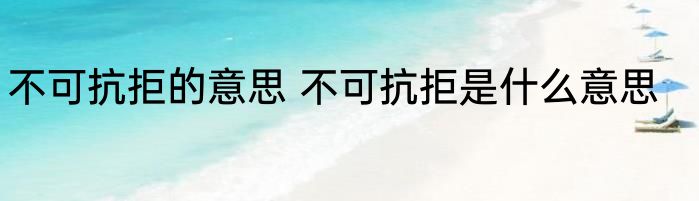 不可抗拒的意思 不可抗拒是什么意思