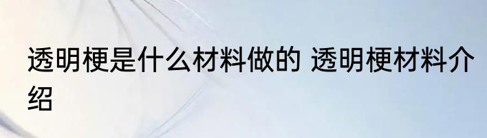 透明梗是什么材料做的 透明梗材料介绍