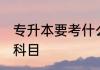 专升本要考什么科目 专升本要考哪些科目