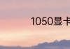 1050显卡的参数有什么