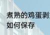 煮熟的鸡蛋剥好怎么保存 煮熟的鸡蛋如何保存