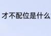 才不配位是什么意思 才不配位的释义