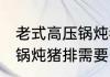 老式高压锅炖猪排需要多久 老式高压锅炖猪排需要多长时间