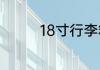 18寸行李箱尺寸多少厘米