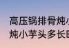 高压锅排骨炖小芋头多久 高压锅排骨炖小芋头多长时间