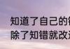 知道了自己的错误就改正的四字词语除了知错就改还有哪些