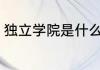 独立学院是什么 独立学院是什么学校