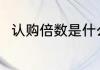 认购倍数是什么意思 认购倍数介绍