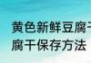 黄色新鲜豆腐干怎么保存 黄色新鲜豆腐干保存方法