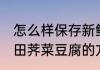 怎么样保存新鲜田荠菜豆腐 保存新鲜田荠菜豆腐的方法