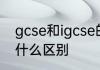 gcse和igcse的区别 gcse和igcse有什么区别