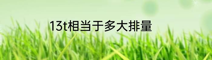 13t相当于多大排量