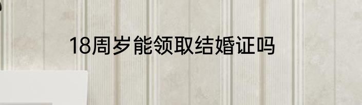 18周岁能领取结婚证吗