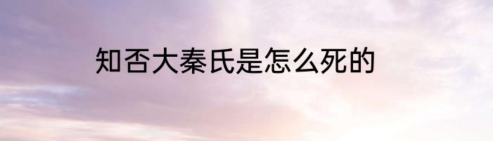 知否大秦氏是怎么死的