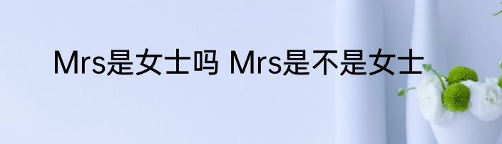 Mrs是女士吗 Mrs是不是女士