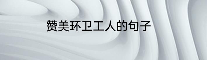 赞美环卫工人的句子