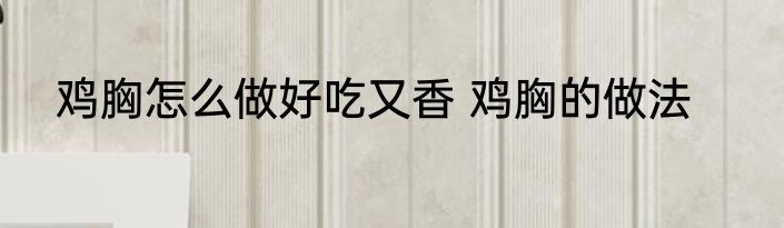 鸡胸怎么做好吃又香 鸡胸的做法