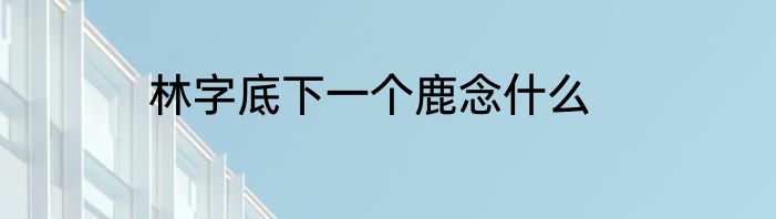 林字底下一个鹿念什么