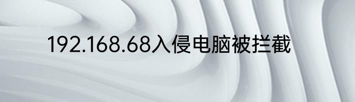 192.168.68入侵电脑被拦截