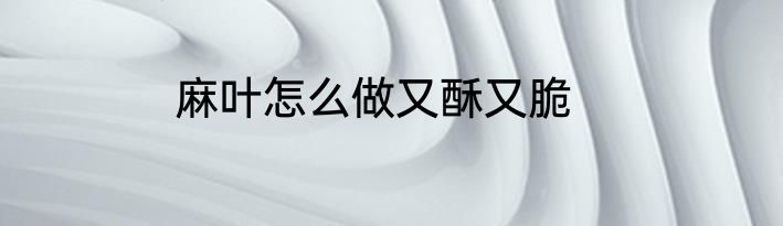 麻叶怎么做又酥又脆