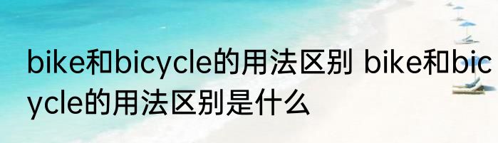 bike和bicycle的用法区别 bike和bicycle的用法区别是什么