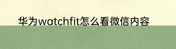 华为watchfit怎么看微信内容