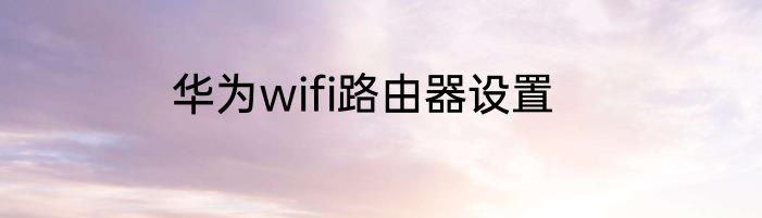 华为wifi路由器设置