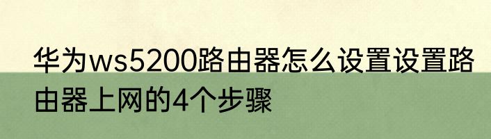 华为ws5200路由器怎么设置设置路由器上网的4个步骤