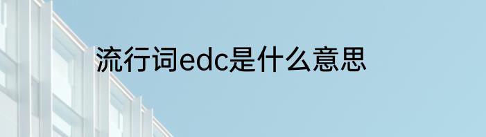 流行词edc是什么意思