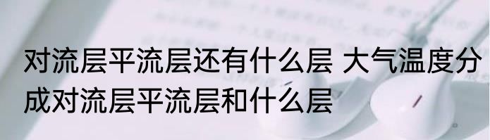 对流层平流层还有什么层 大气温度分成对流层平流层和什么层