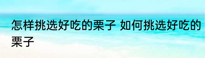 怎样挑选好吃的栗子 如何挑选好吃的栗子