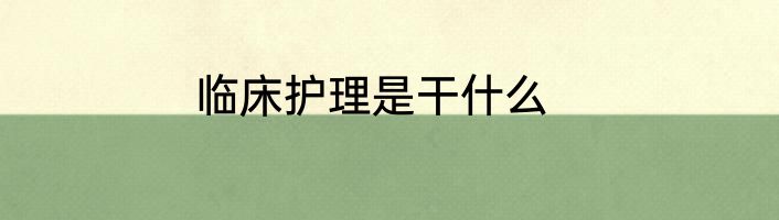 临床护理是干什么