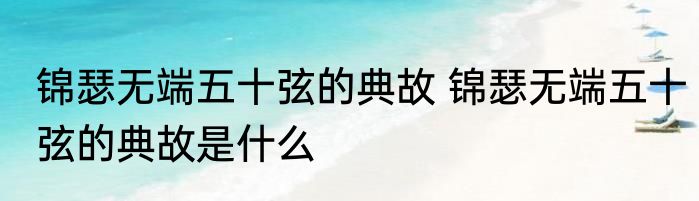 锦瑟无端五十弦的典故 锦瑟无端五十弦的典故是什么
