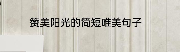 赞美阳光的简短唯美句子