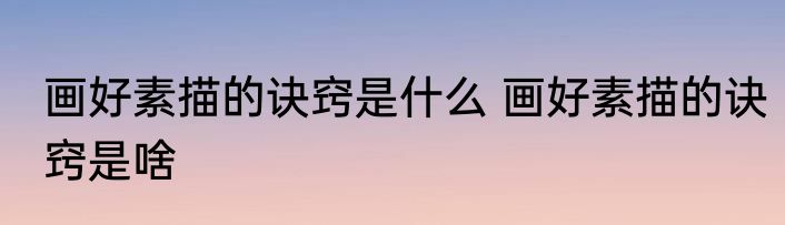 画好素描的诀窍是什么 画好素描的诀窍是啥