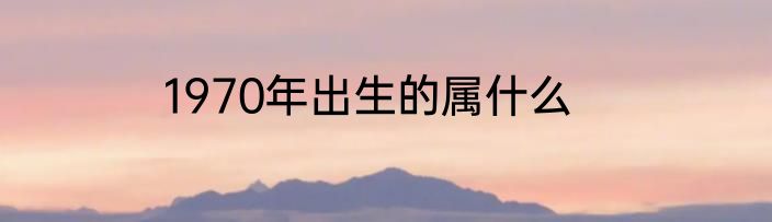 1970年出生的属什么