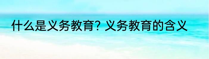 什么是义务教育? 义务教育的含义