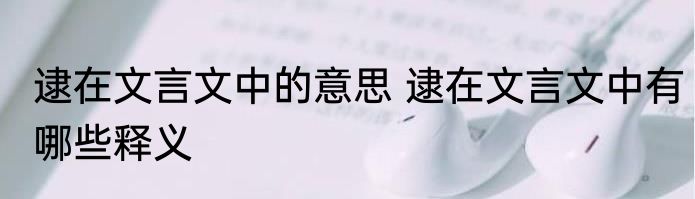 逮在文言文中的意思 逮在文言文中有哪些释义