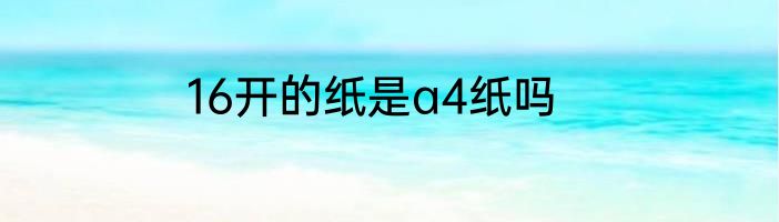 16开的纸是a4纸吗